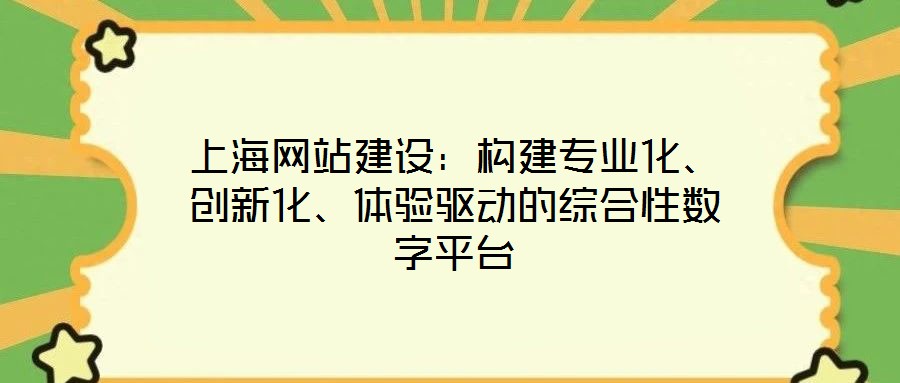 上海網(wǎng)站建設(shè)：構(gòu)建專業(yè)化、創(chuàng)新化、體驗(yàn)驅(qū)動(dòng)的綜合性數(shù)字平臺(tái)