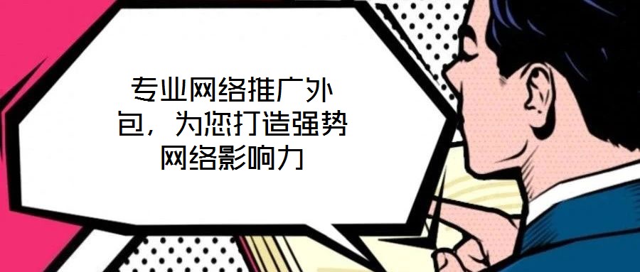 專業(yè)網(wǎng)絡(luò)推廣外包，為您打造強(qiáng)勢網(wǎng)絡(luò)影響力
