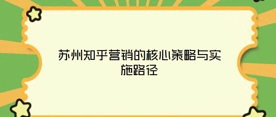 蘇州知乎營(yíng)銷的核心策略與實(shí)施路徑