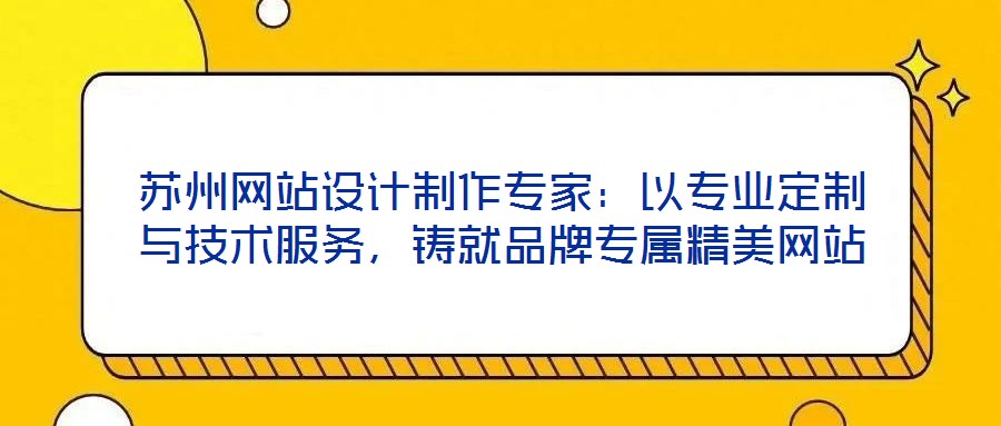 蘇州網站設計制作專家：以專業(yè)定制與技術服務，鑄就品牌專屬精美網站