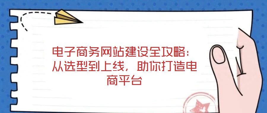 電子商務(wù)網(wǎng)站建設(shè)全攻略：從選型到上線，助你打造電商平臺