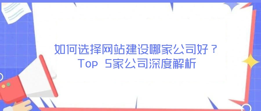 如何選擇網(wǎng)站建設(shè)哪家公司好？Top 5家公司深度解析