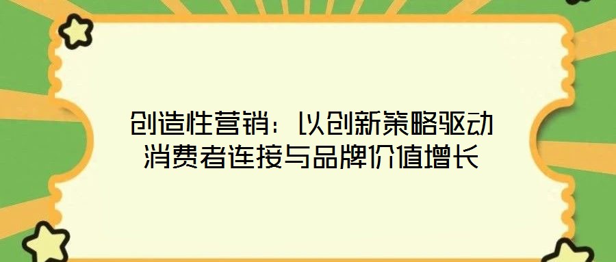 創(chuàng)造性營銷：以創(chuàng)新策略驅(qū)動消費者連接與品牌價值增長