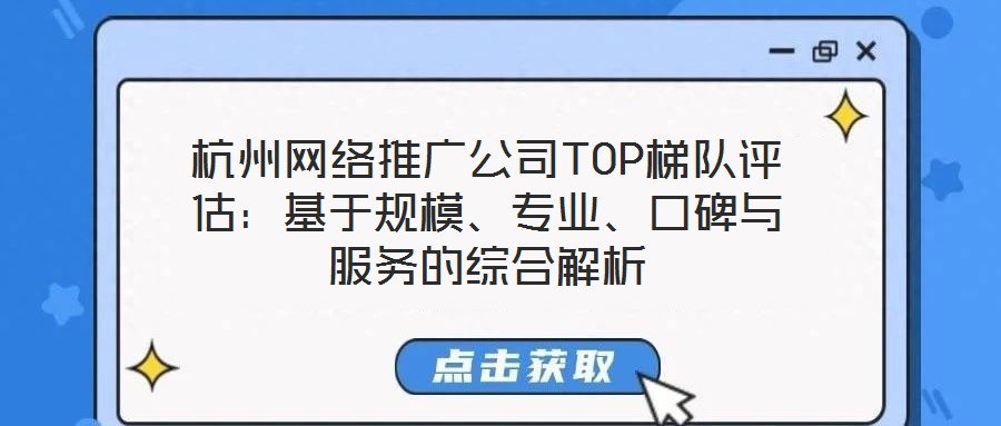 杭州網(wǎng)絡推廣公司TOP梯隊評估：基于規(guī)模、專業(yè)、口碑與服務的綜合解析
