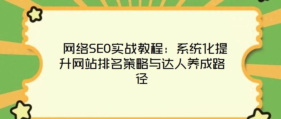  網絡SEO實戰(zhàn)教程：系統化提升網站排名策略與達人養(yǎng)成路徑