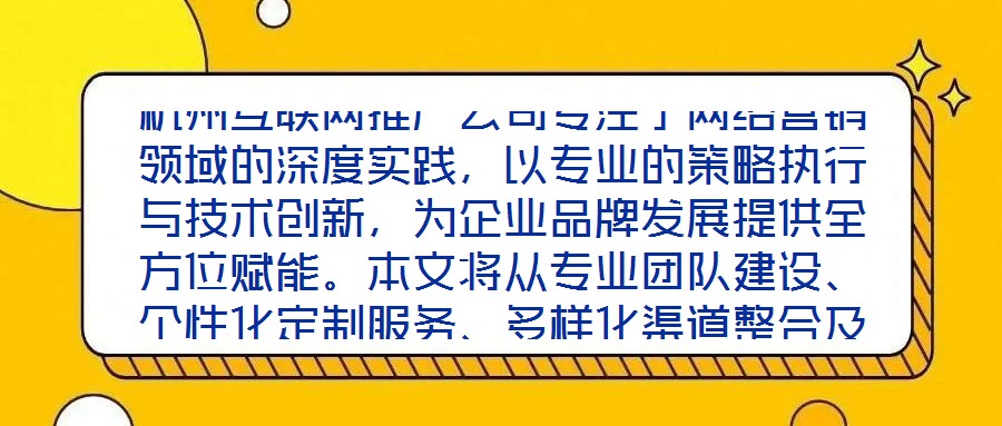 杭州互聯(lián)網(wǎng)推廣公司專注于網(wǎng)絡營銷領域的深度實踐，以專業(yè)的策略執(zhí)行與技術創(chuàng)新，為企業(yè)品牌發(fā)展提供全方位賦能。本文將從專業(yè)團隊建設、個性化定制服務、多樣化渠道整合及