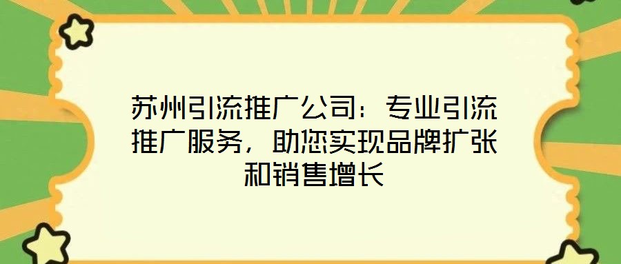 蘇州引流推廣公司：專業(yè)引流推廣服務(wù)，助您實現(xiàn)品牌擴張和銷售增長