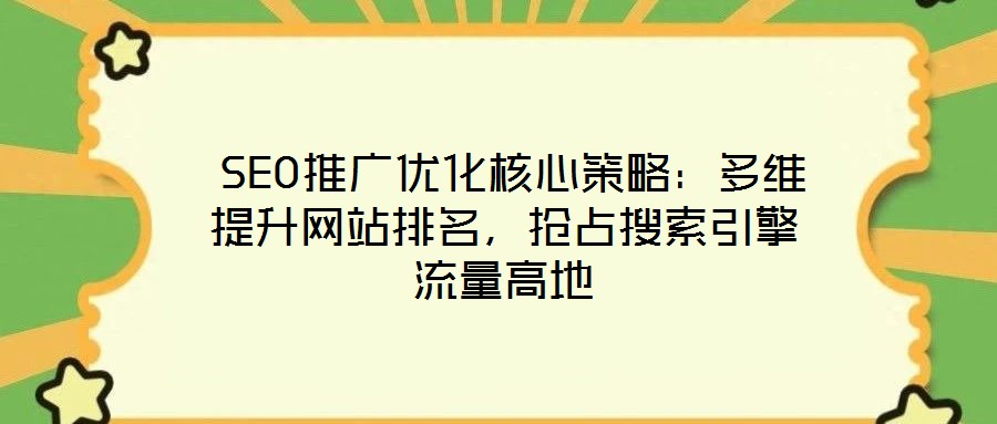  SEO推廣優(yōu)化核心策略：多維提升網(wǎng)站排名，搶占搜索引擎流量高地