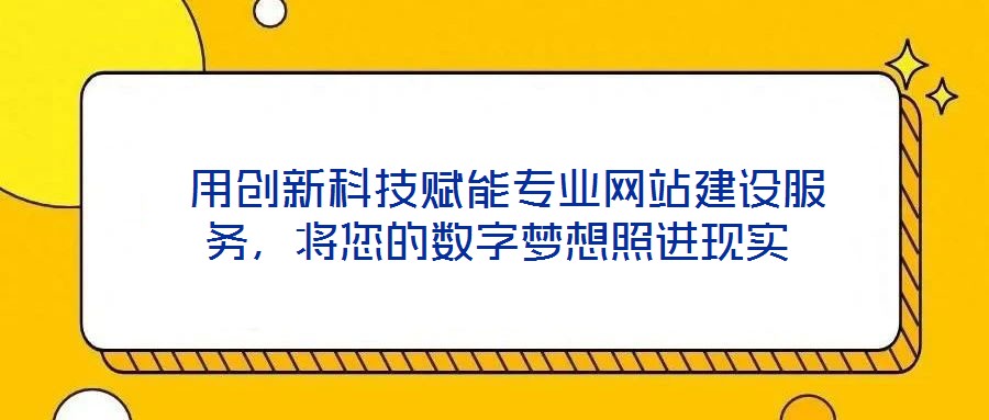  用創(chuàng)新科技賦能專(zhuān)業(yè)網(wǎng)站建設(shè)服務(wù)，將您的數(shù)字夢(mèng)想照進(jìn)現(xiàn)實(shí)