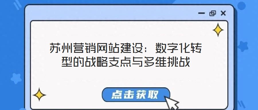 蘇州營銷網(wǎng)站建設(shè)：數(shù)字化轉(zhuǎn)型的戰(zhàn)略支點與多維挑戰(zhàn)