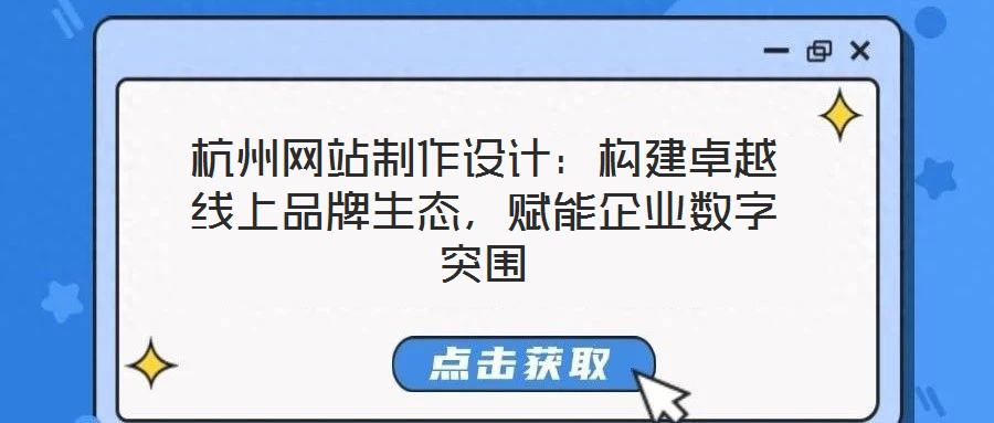 杭州網(wǎng)站制作設(shè)計(jì)：構(gòu)建卓越線上品牌生態(tài)，賦能企業(yè)數(shù)字突圍