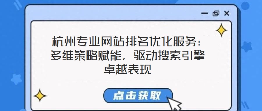  杭州專業(yè)網(wǎng)站排名優(yōu)化服務(wù)：多維策略賦能，驅(qū)動搜索引擎卓越表現(xiàn)