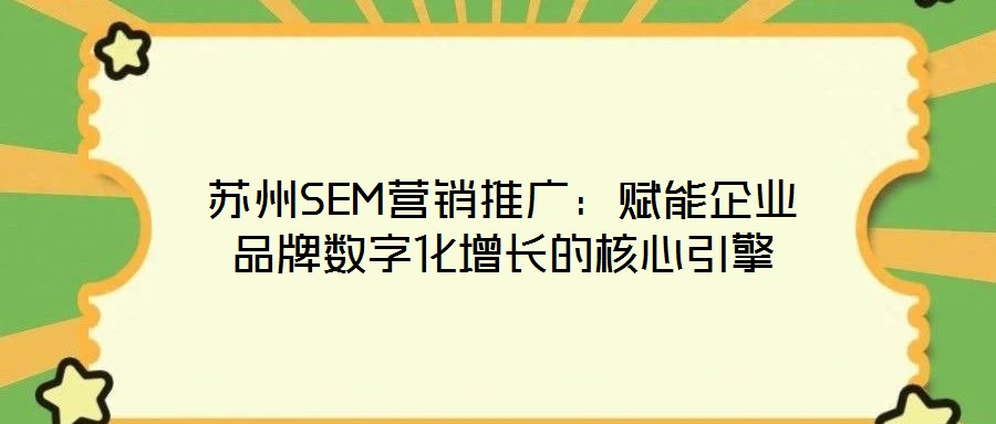 蘇州SEM營(yíng)銷推廣：賦能企業(yè)品牌數(shù)字化增長(zhǎng)的核心引擎