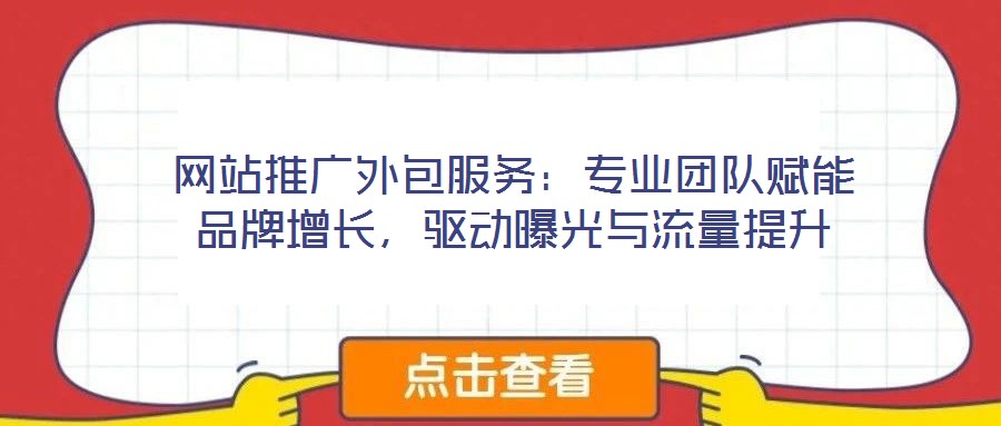 網(wǎng)站推廣外包服務(wù)：專(zhuān)業(yè)團(tuán)隊(duì)賦能品牌增長(zhǎng)，驅(qū)動(dòng)曝光與流量提升
