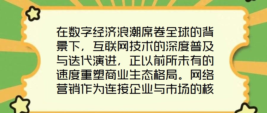 在數(shù)字經(jīng)濟(jì)浪潮席卷全球的背景下，互聯(lián)網(wǎng)技術(shù)的深度普及與迭代演進(jìn)，正以前所未有的速度重塑商業(yè)生態(tài)格局。網(wǎng)絡(luò)營(yíng)銷(xiāo)作為連接企業(yè)與市場(chǎng)的核心紐帶，已然成為眾多市場(chǎng)主體提
