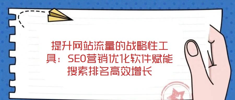 提升網站流量的戰(zhàn)略性工具：SEO營銷優(yōu)化軟件賦能搜索排名高效增長