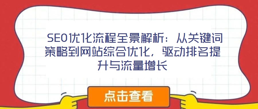  SEO優(yōu)化流程全景解析：從關(guān)鍵詞策略到網(wǎng)站綜合優(yōu)化，驅(qū)動(dòng)排名提升與流量增長(zhǎng)