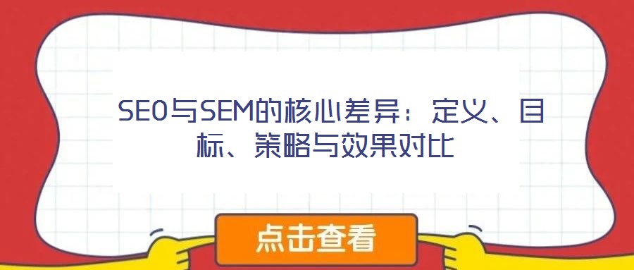  SEO與SEM的核心差異：定義、目標(biāo)、策略與效果對(duì)比