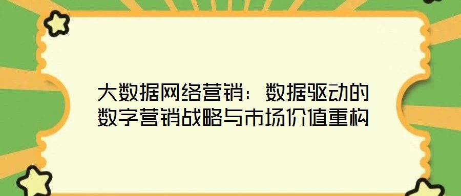 大數(shù)據(jù)網(wǎng)絡(luò)營銷：數(shù)據(jù)驅(qū)動(dòng)的數(shù)字營銷戰(zhàn)略與市場價(jià)值重構(gòu)