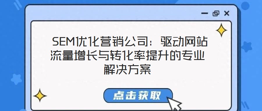  SEM優(yōu)化營銷公司：驅(qū)動(dòng)網(wǎng)站流量增長與轉(zhuǎn)化率提升的專業(yè)解決方案