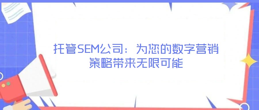 托管SEM公司：為您的數(shù)字營(yíng)銷(xiāo)策略帶來(lái)無(wú)限可能