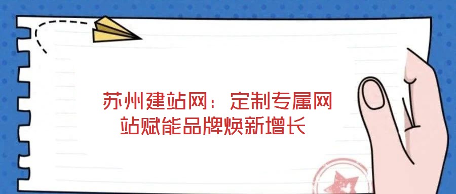  蘇州建站網(wǎng)：定制專屬網(wǎng)站賦能品牌煥新增長