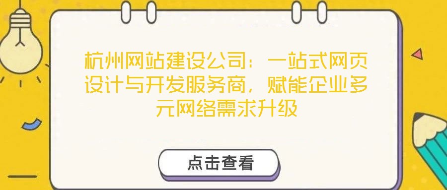 杭州網(wǎng)站建設(shè)公司：一站式網(wǎng)頁(yè)設(shè)計(jì)與開發(fā)服務(wù)商，賦能企業(yè)多元網(wǎng)絡(luò)需求升級(jí)