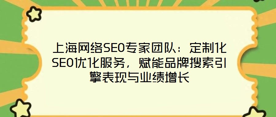 上海網(wǎng)絡SEO專家團隊：定制化SEO優(yōu)化服務，賦能品牌搜索引擎表現(xiàn)與業(yè)績增長