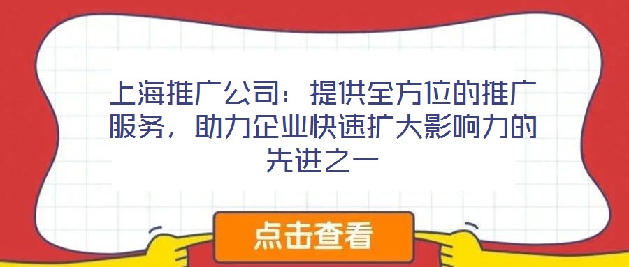 上海推廣公司：提供全方位的推廣服務(wù)，助力企業(yè)快速擴大影響力的先進之一