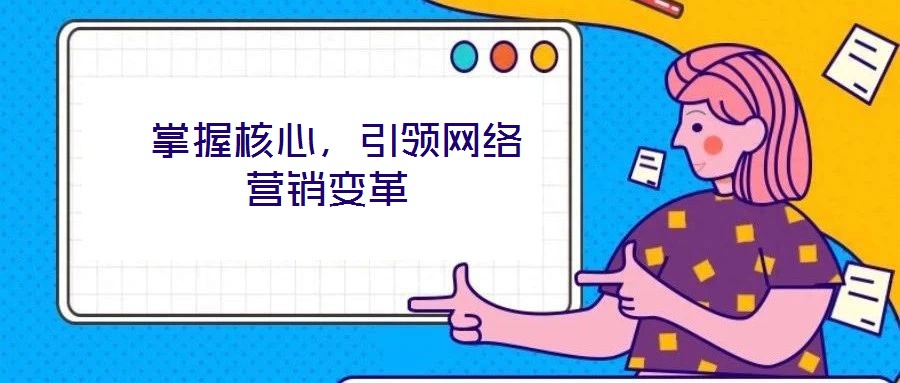  掌握核心，引領(lǐng)網(wǎng)絡(luò)營銷變革