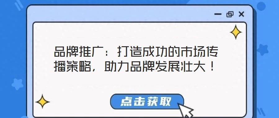 品牌推廣：打造成功的市場(chǎng)傳播策略，助力品牌發(fā)展壯大！
