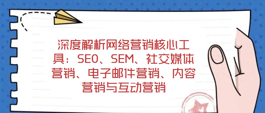 深度解析網(wǎng)絡(luò)營銷核心工具：SEO、SEM、社交媒體營銷、電子郵件營銷、內(nèi)容營銷與互動營銷