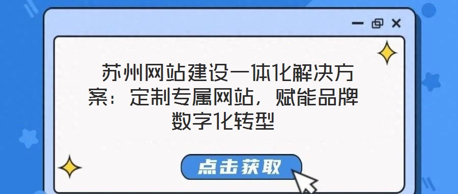  蘇州網(wǎng)站建設(shè)一體化解決方案：定制專屬網(wǎng)站，賦能品牌數(shù)字化轉(zhuǎn)型