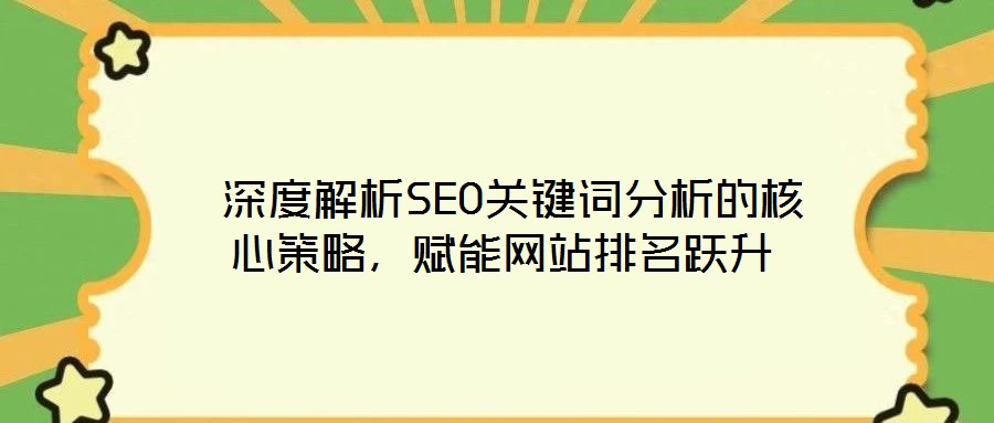  深度解析SEO關(guān)鍵詞分析的核心策略，賦能網(wǎng)站排名躍升