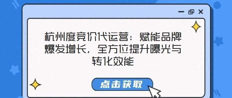 杭州度競價代運營：賦能品牌爆發(fā)增長，全方位提升曝光與轉化效能