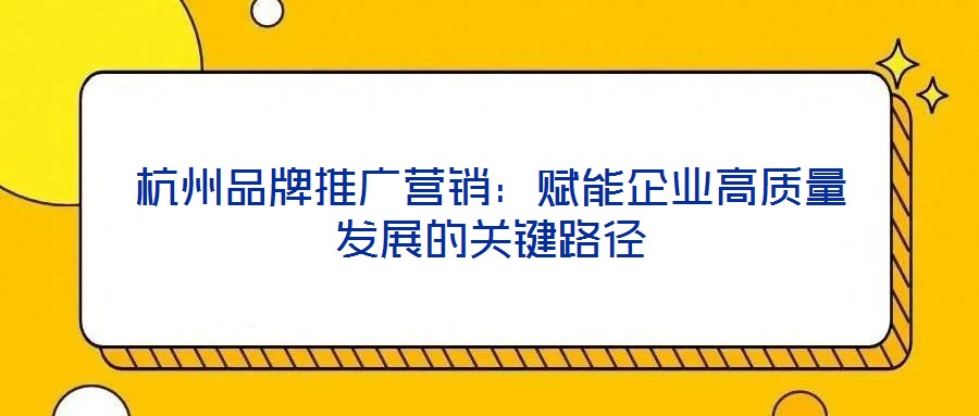 杭州品牌推廣營銷：賦能企業(yè)高質量發(fā)展的關鍵路徑