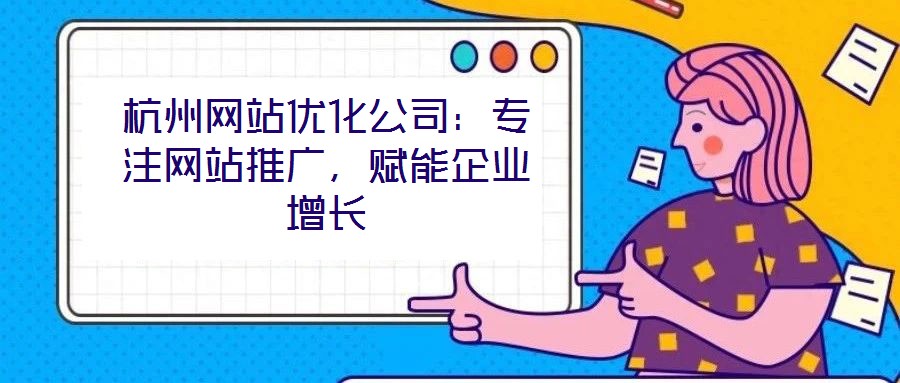 杭州網(wǎng)站優(yōu)化公司：專注網(wǎng)站推廣，賦能企業(yè)增長