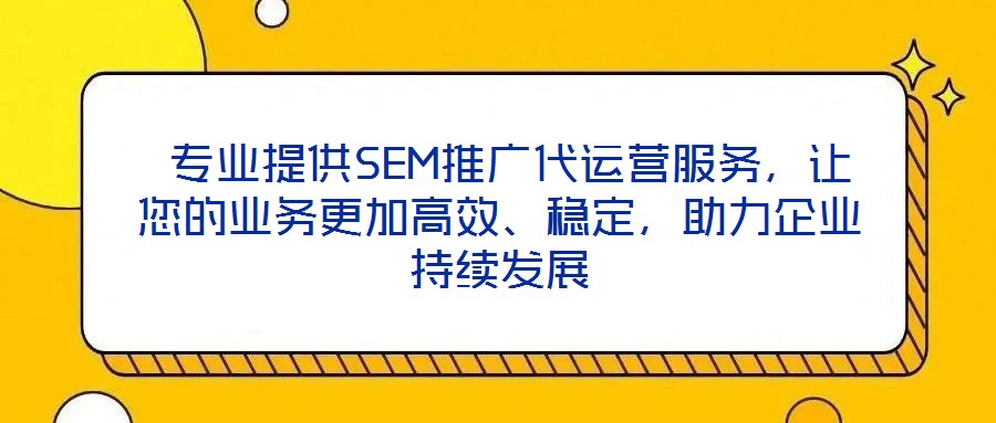  專業(yè)提供SEM推廣代運(yùn)營(yíng)服務(wù)，讓您的業(yè)務(wù)更加高效、穩(wěn)定，助力企業(yè)持續(xù)發(fā)展