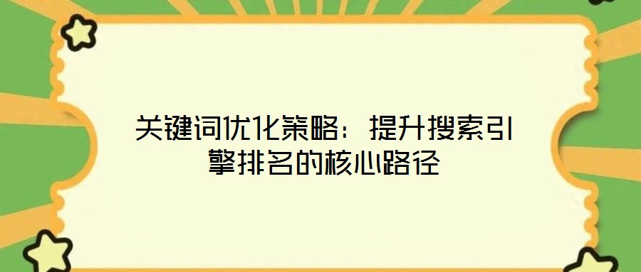 關(guān)鍵詞優(yōu)化策略：提升搜索引擎排名的核心路徑