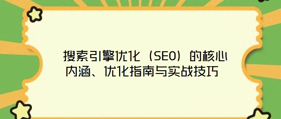  搜索引擎優(yōu)化（SEO）的核心內(nèi)涵、優(yōu)化指南與實戰(zhàn)技巧
