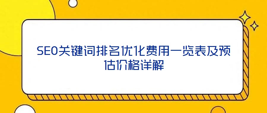 SEO關(guān)鍵詞排名優(yōu)化費(fèi)用一覽表及預(yù)估價(jià)格詳解