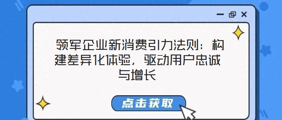  領軍企業(yè)新消費引力法則：構建差異化體驗，驅(qū)動用戶忠誠與增長
