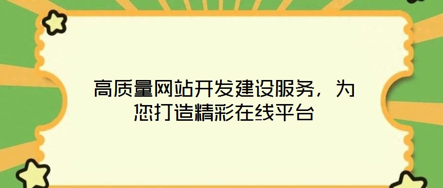 高質(zhì)量網(wǎng)站開發(fā)建設(shè)服務，為您打造精彩在線平臺