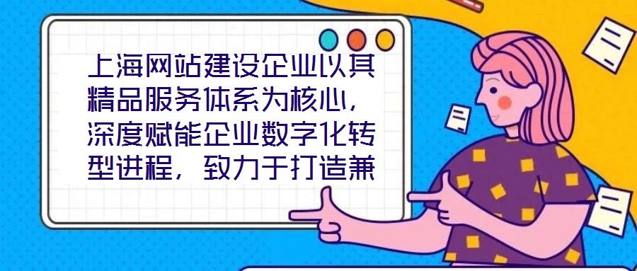 上海網(wǎng)站建設(shè)企業(yè)以其精品服務(wù)體系為核心，深度賦能企業(yè)數(shù)字化轉(zhuǎn)型進(jìn)程，致力于打造兼具視覺美感與實用高效的網(wǎng)站設(shè)計方案。在數(shù)字化轉(zhuǎn)型已成為企業(yè)生存發(fā)展關(guān)鍵命題的當(dāng)下