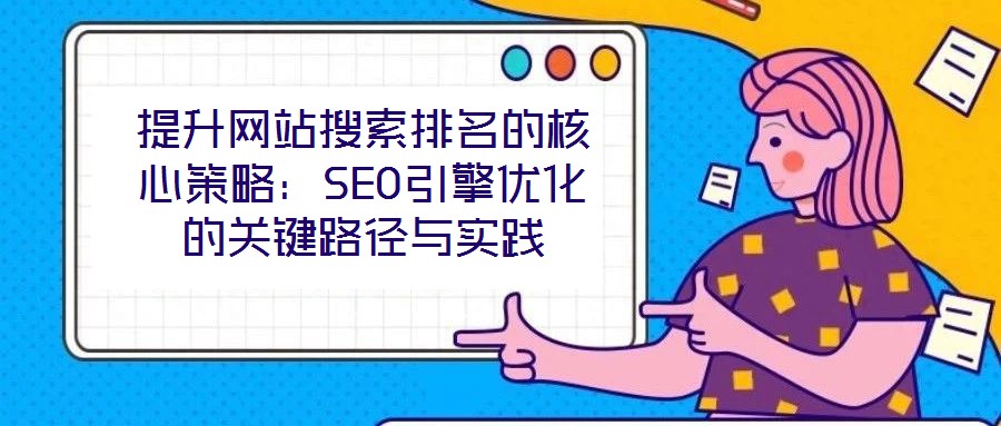 提升網(wǎng)站搜索排名的核心策略：SEO引擎優(yōu)化的關(guān)鍵路徑與實(shí)踐