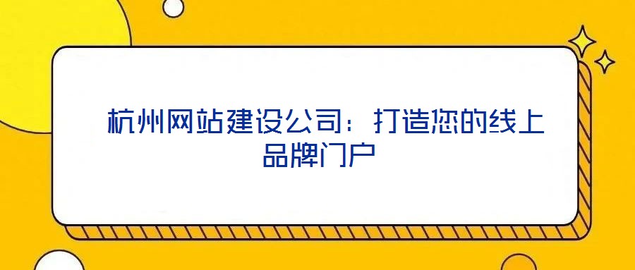  杭州網(wǎng)站建設(shè)公司：打造您的線(xiàn)上品牌門(mén)戶(hù)