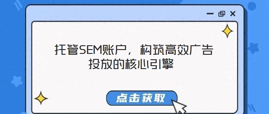  托管SEM賬戶，構(gòu)筑高效廣告投放的核心引擎