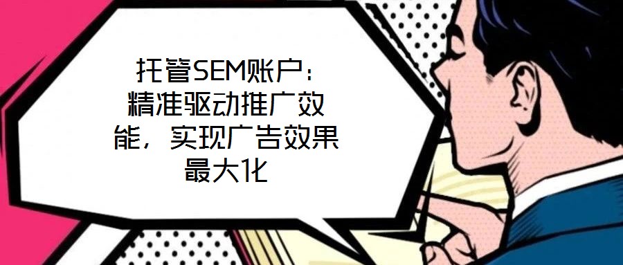 托管SEM賬戶：精準驅動推廣效能，實現(xiàn)廣告效果最大化