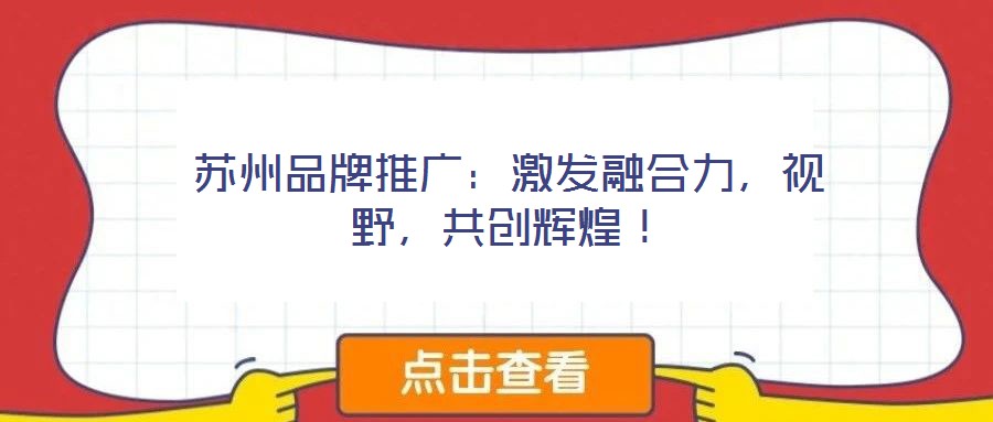 蘇州品牌推廣：激發(fā)融合力，視野，共創(chuàng)輝煌！