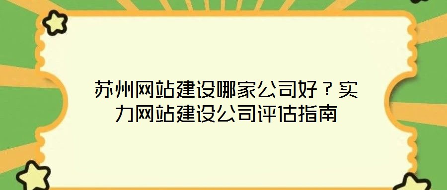 蘇州網(wǎng)站建設哪家公司好？實力網(wǎng)站建設公司評估指南